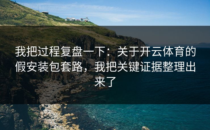 我把过程复盘一下：关于开云体育的假安装包套路，我把关键证据整理出来了