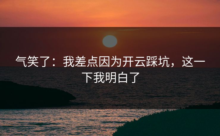 气笑了：我差点因为开云踩坑，这一下我明白了