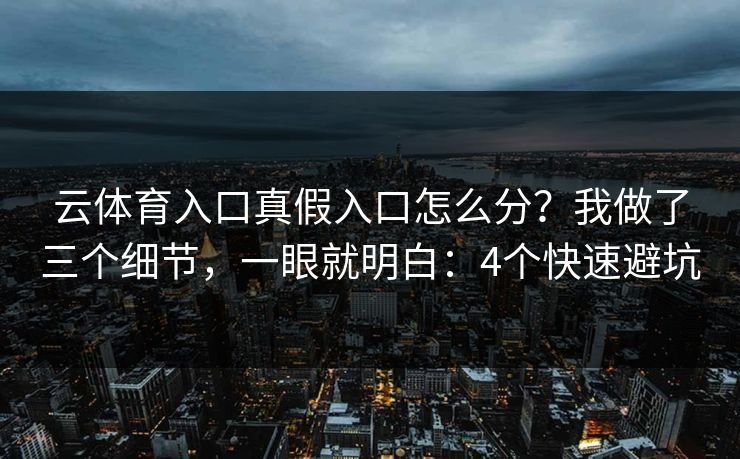 云体育入口真假入口怎么分？我做了三个细节，一眼就明白：4个快速避坑