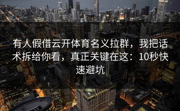有人假借云开体育名义拉群，我把话术拆给你看，真正关键在这：10秒快速避坑