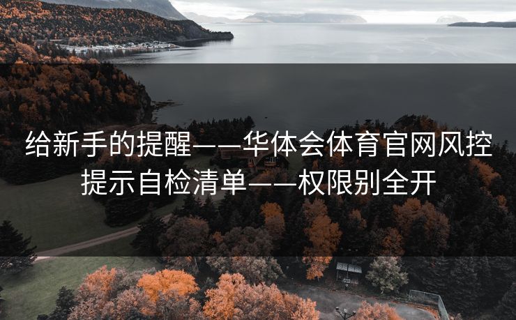 给新手的提醒——华体会体育官网风控提示自检清单——权限别全开