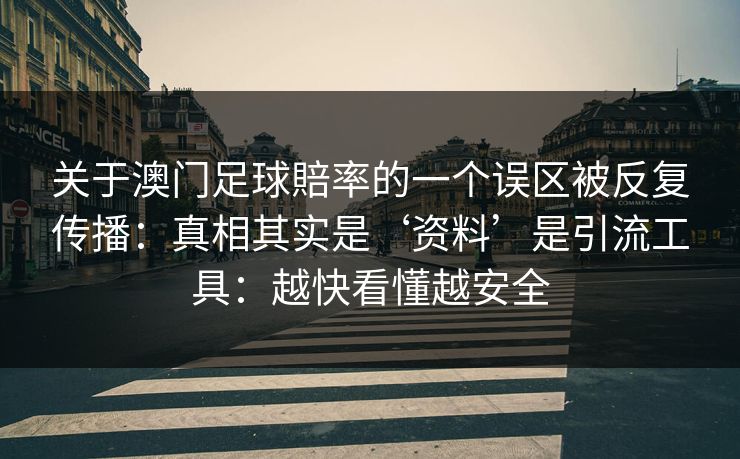 关于澳门足球賠率的一个误区被反复传播：真相其实是‘资料’是引流工具：越快看懂越安全