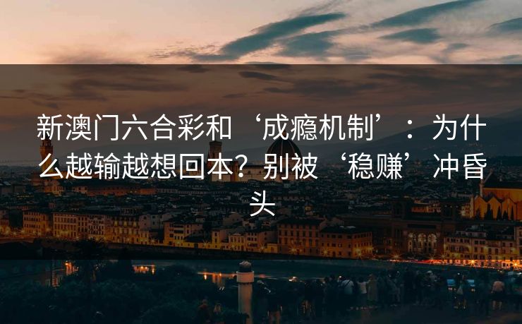 新澳门六合彩和‘成瘾机制’：为什么越输越想回本？别被‘稳赚’冲昏头