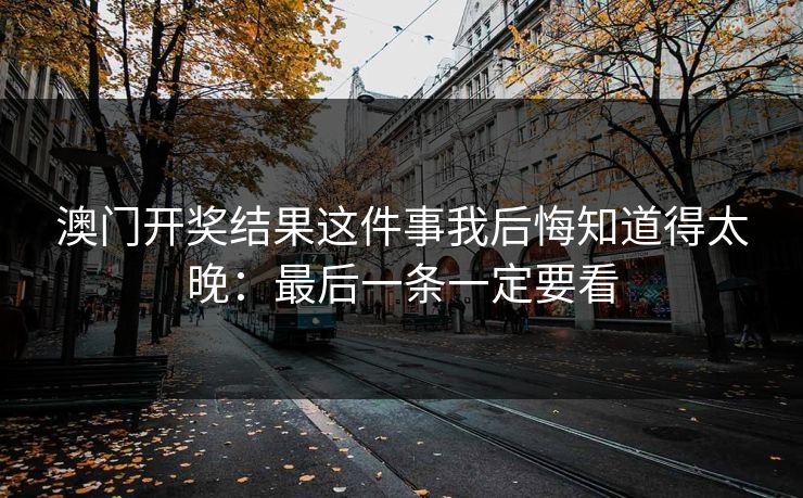 澳门开奖结果这件事我后悔知道得太晚：最后一条一定要看