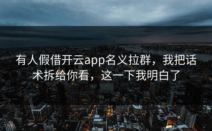 有人假借开云app名义拉群，我把话术拆给你看，这一下我明白了