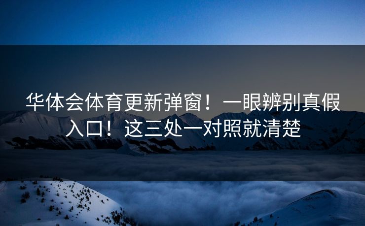 华体会体育更新弹窗！一眼辨别真假入口！这三处一对照就清楚