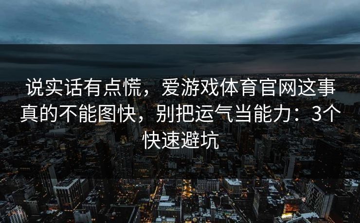 说实话有点慌，爱游戏体育官网这事真的不能图快，别把运气当能力：3个快速避坑
