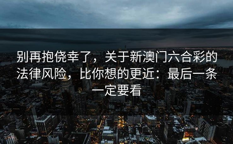 别再抱侥幸了，关于新澳门六合彩的法律风险，比你想的更近：最后一条一定要看