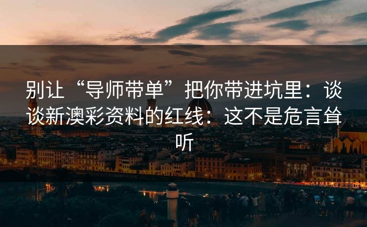 别让“导师带单”把你带进坑里：谈谈新澳彩资料的红线：这不是危言耸听