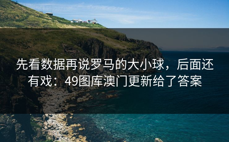 先看数据再说罗马的大小球，后面还有戏：49图库澳门更新给了答案