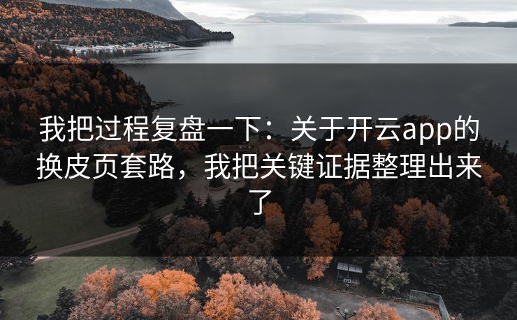 我把过程复盘一下：关于开云app的换皮页套路，我把关键证据整理出来了