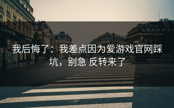 我后悔了：我差点因为爱游戏官网踩坑，别急 反转来了