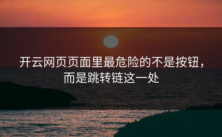 开云网页页面里最危险的不是按钮，而是跳转链这一处