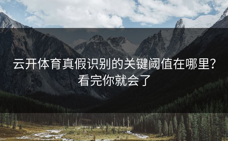 云开体育真假识别的关键阈值在哪里？看完你就会了