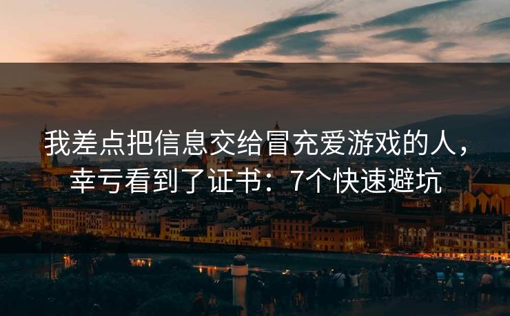 我差点把信息交给冒充爱游戏的人，幸亏看到了证书：7个快速避坑
