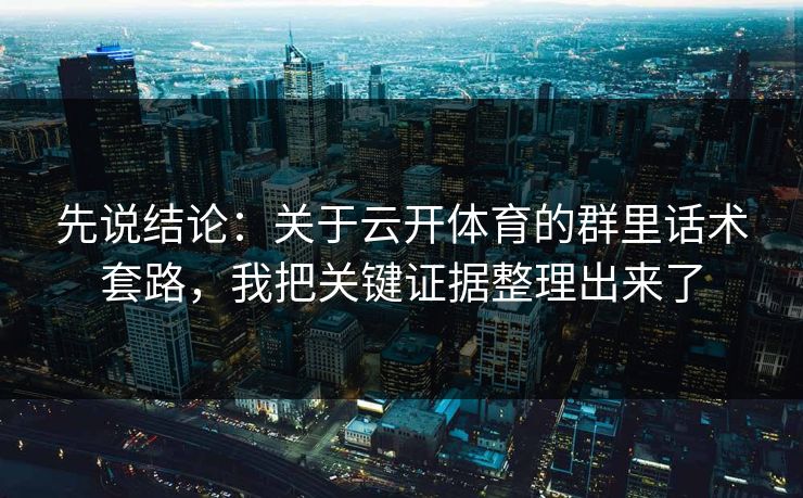 先说结论：关于云开体育的群里话术套路，我把关键证据整理出来了