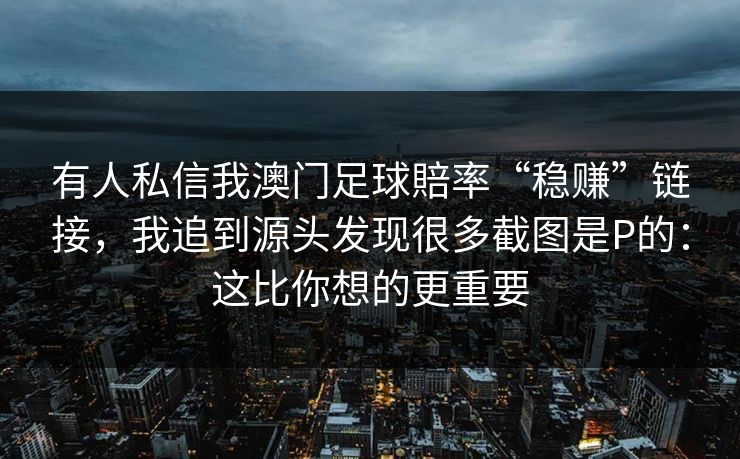 有人私信我澳门足球賠率“稳赚”链接，我追到源头发现很多截图是P的：这比你想的更重要