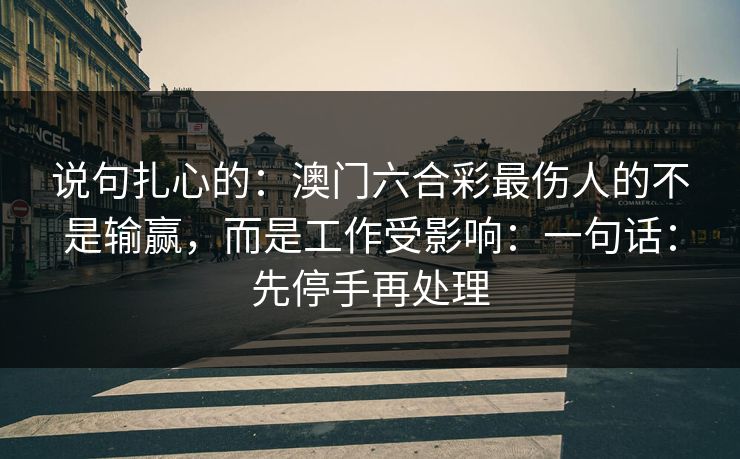 说句扎心的：澳门六合彩最伤人的不是输赢，而是工作受影响：一句话：先停手再处理