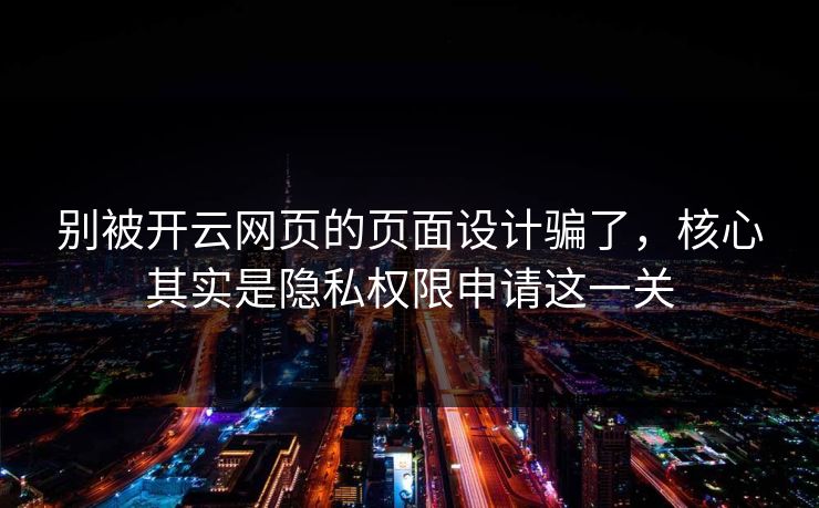 别被开云网页的页面设计骗了，核心其实是隐私权限申请这一关