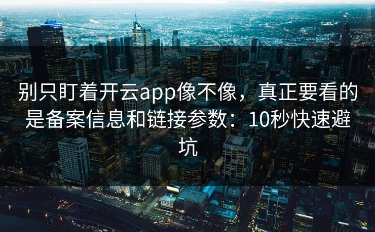 别只盯着开云app像不像，真正要看的是备案信息和链接参数：10秒快速避坑